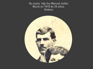 Su sexto  hijo fue Manuel Julián Murió en 1918 de 33 años. Soltero