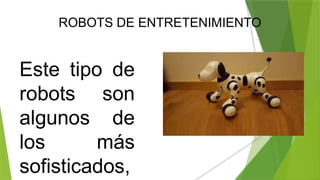 ROBOTS DE ENTRETENIMIENTO
Este tipo de
robots son
algunos de
los más
sofisticados,
 