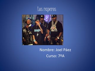 Los raperos 
Nombre: Joel Páez 
Curso: 7ºA 
 