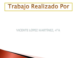             VICENTE LÓPEZ MARTÍNEZ, 4ºATrabajo Realizado Por