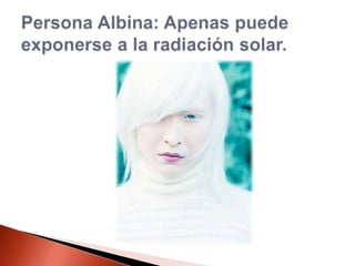Persona Albina: Apenas puede exponerse a la radiación solar.