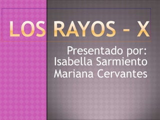 Presentado por:
Isabella Sarmiento
Mariana Cervantes
 