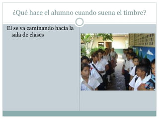 ¿Qué hace el alumno cuando suena el timbre?
El se va caminando hacia la
sala de clases
 