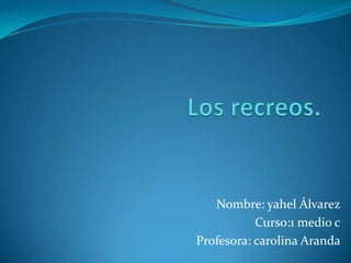 Nombre: yahel Álvarez
Curso:1 medio c
Profesora: carolina Aranda
 
