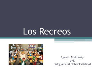 Los Recreos
Agustín Melibosky
2ºE
Colegio Saint Gabriel’s School
 