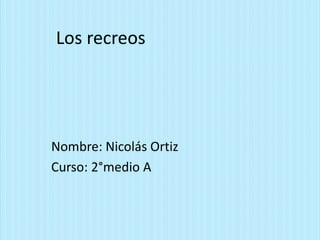 Los recreos
Nombre: Nicolás Ortiz
Curso: 2°medio A
 