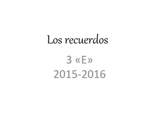 Los recuerdos
3 «E»
2015-2016
 