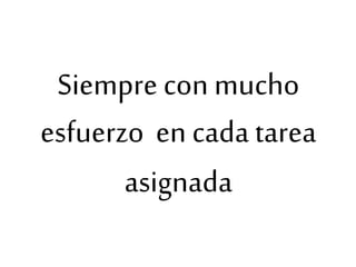 Siempre con mucho
esfuerzo en cada tarea
asignada
 