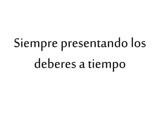 Siempre presentando los
deberes a tiempo
 