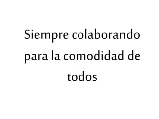 Siempre colaborando
para la comodidad de
todos
 