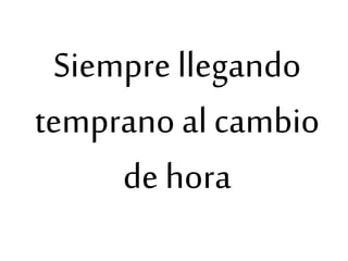 Siempre llegando
temprano al cambio
de hora
 