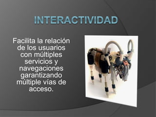 Facilita la relación 
de los usuarios 
con múltiples 
servicios y 
navegaciones 
garantizando 
múltiple vías de 
acceso. 
 