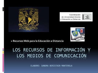 LOS RECURSOS DE INFORMACIÓN Y
LOS MEDIOS DE COMUNICACIÓN
ELABORO: SANDRA BERISTAIN MANTEROLA
» RecursosWeb para la Educación a Distancia
 