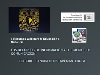 LOS RECURSOS DE INFORMACIÓN Y LOS MEDIOS DE
COMUNICACIÓN
ELABORO: SANDRA BERISTAIN MANTEROLA
» Recursos Web para la Educación a
Distancia
 
