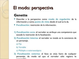 El modo: distanciaEl modo: distancia
a) Discurso directo libre
• El discurso del personaje irrumpe en el discurso sin que medie
verbo introductorio.
“Mario le preguntó a Pedro cómo estaba. Pedro lo observó. Otra
vez este pesado, todos los días me pregunta lo mismo.
—No me quejo, ¿y vos? —respondió Pedro”
 
Monólogo interior
 El discurso del personaje es liberado totalmente del narrador,
quien
desaparece.
 Técnica que es una de las grandes innovaciones de la literatura del
siglo XX (William Faulkner, Virginia Woolf, Albert Camus, James
Joyce).
“Ahí viene Mario. Cada día lo aguanto menos. No es que sea mal tipo,
pero es pesadísimo. Y luego el hola, cómo estás y se queda esperando que
 