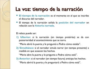 El modo: perspectivaEl modo: perspectiva
GenetteGenette
 Describe a la perspectiva como modo de regulación de la
información y como punto de vista desde el cual se la da.
 Focalización: restricción de la información.
1) Focalización cero: el narrador se atribuye una competencia que
excede la restricción de la focalización.
2) Focalización interna: el narrador se instala en la conciencia de
un personaje.
a) Fija
b) Variable
c) Múltiple o esteroestópica
3) Focalización externa: el foco se sitúa fuera de cualquier
personaje, de modo tal que el narrador sólo registra lo
 