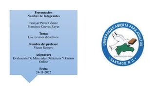 Presentación
Nombre de Integrantes
Franyer Pérez Gómez
Francisco Cuevas Reyes
Tema:
Los recursos didácticos.
Nombre del pr...