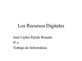 Los Recursos Digitales José Carlos Pulido Rosado 8º c Trabajo de Informática 