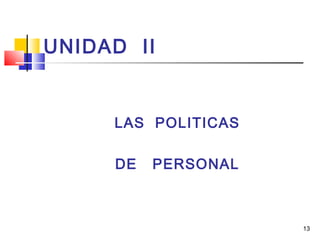 13
UNIDAD II
LAS POLITICAS
DE PERSONAL
 