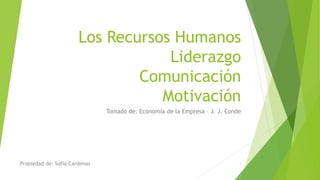 Los Recursos Humanos
Liderazgo
Comunicación
Motivación
Tomado de: Economía de la Empresa – J. J. Conde
Propiedad de: Sofia Cardenas 1
 