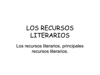 LOS RECURSOS
LITERARIOS
Los recursos literarios, principales
recursos literarios.

 