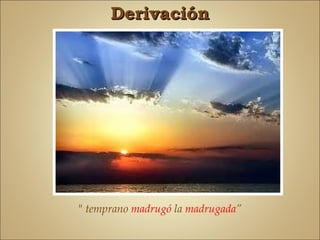 Derivación




" temprano madrugó la madrugada”
 
