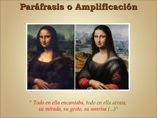 Paráfrasis o Amplificación




  " Todo en ella encantaba, todo en ella atraía,
      su mirada, su gesto, su sonrisa (...)"
 