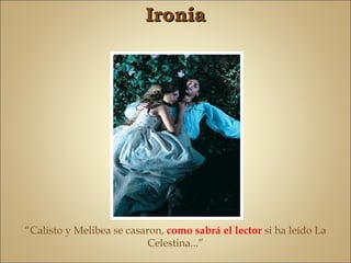 Ironía




“Calisto y Melibea se casaron, como sabrá el lector si ha leído La
                          Celestina...”
 