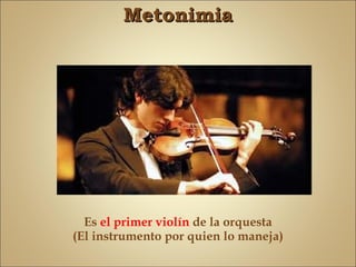 Metonimia




  Es el primer violín de la orquesta
(El instrumento por quien lo maneja)
 