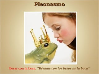 Pleonasmo




Besar con la boca: “Bésame con los besos de tu boca”
 