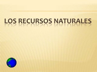 LOS RECURSOS NATURALES
 
