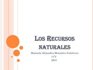 LOS RECURSOS
NATURALES
Manuela Alejandra Monsalve Gutiérrez
11º2
2015
 
