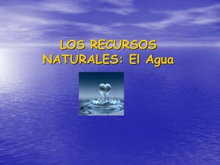 LOS RECURSOS
NATURALES: El Agua
 