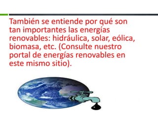 También se entiende por qué son
tan importantes las energías
renovables: hidráulica, solar, eólica,
biomasa, etc. (Consulte nuestro
portal de energías renovables en
este mismo sitio).
 