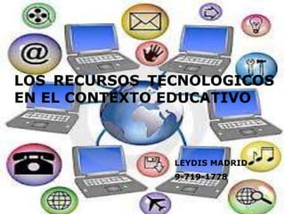 LOS RECURSOS TECNOLOGICOS
EN EL CONTEXTO EDUCATIVO
LEYDIS MADRID
9-719-1778
 