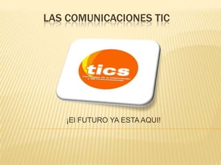 LAS COMUNICACIONES TIC




   ¡El FUTURO YA ESTA AQUI!
 