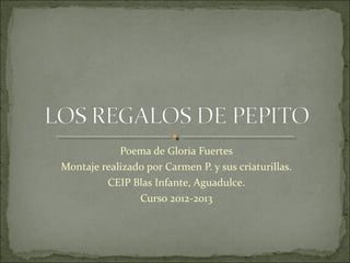 Poema de Gloria Fuertes
Montaje realizado por Carmen P. y sus criaturillas.
         CEIP Blas Infante, Aguadulce.
                Curso 2012-2013
 