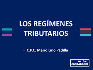 LOS REGÍMENES
TRIBUTARIOS
• C.P.C. Mario Lino Padilla
 