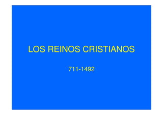 LOS REINOS CRISTIANOS

       711-1492
 