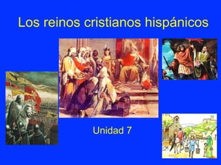 Los reinos cristianos hispánicos
Unidad 7
 
