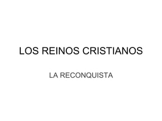 LOS REINOS CRISTIANOS
LA RECONQUISTA
 