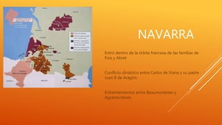 NAVARRA
Entró dentro de la órbita francesa de las familias de
Foix y Abret
Conflicto dinástico entre Carlos de Viana y su padre
Juan II de Aragón.
Enfrentamientos entre Beaumonteses y
Agramonteses
 