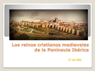 Los reinos cristianos medievales
de la Península Ibérica
2º de ESO
 