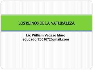 Lic William Vegazo Muro
educador230167@gmail.com
LOS REINOS DE LA NATURALEZA
 