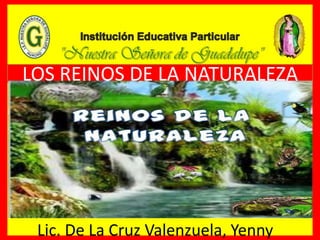 LOS REINOS DE LA NATURALEZA
Lic. De La Cruz Valenzuela, Yenny
 