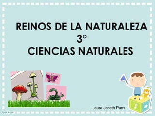 REINOS DE LA NATURALEZA
3°
CIENCIAS NATURALES
Laura Janeth Parra.
 