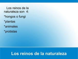 Los reinos de la naturaleza
Los reinos de la
naturaleza son 4:
*hongos o fungi
*plantas
*animales
*protistas
 