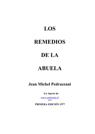 LOS
REMEDIOS
DE LA
ABUELA
Jean Michel Pedrazzani
Un Aporte de
www.santuario.cl

PRIMERA EDICIÓN 1977
 