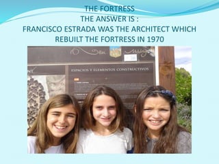 THE FORTRESS
THE ANSWER IS :
FRANCISCO ESTRADA WAS THE ARCHITECT WHICH
REBUILT THE FORTRESS IN 1970
 