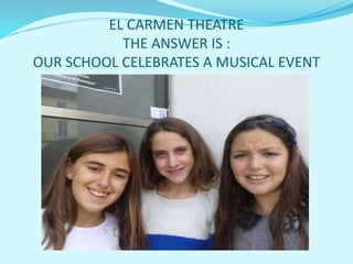 EL CARMEN THEATRE
THE ANSWER IS :
OUR SCHOOL CELEBRATES A MUSICAL EVENT
 